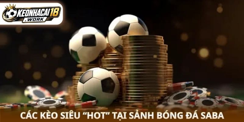 Các kèo siêu “HOT” tại sảnh bóng đá Saba