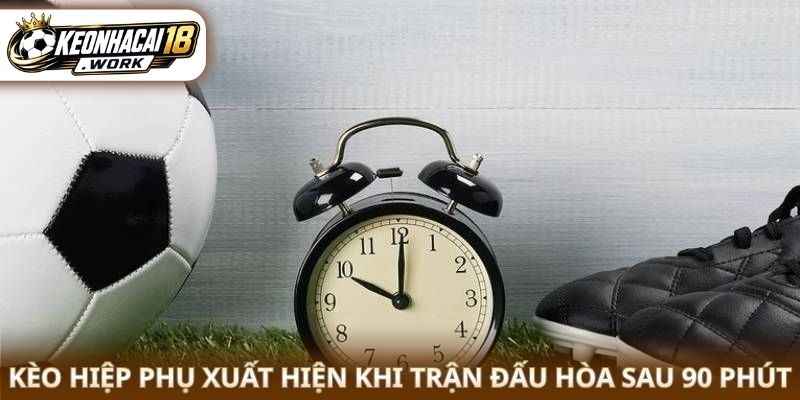 Kèo hiệp phụ xuất hiện khi trận đấu hòa sau 90 phút