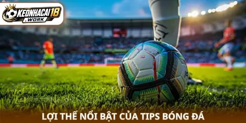 Lợi thế nổi bật của tips bóng đá