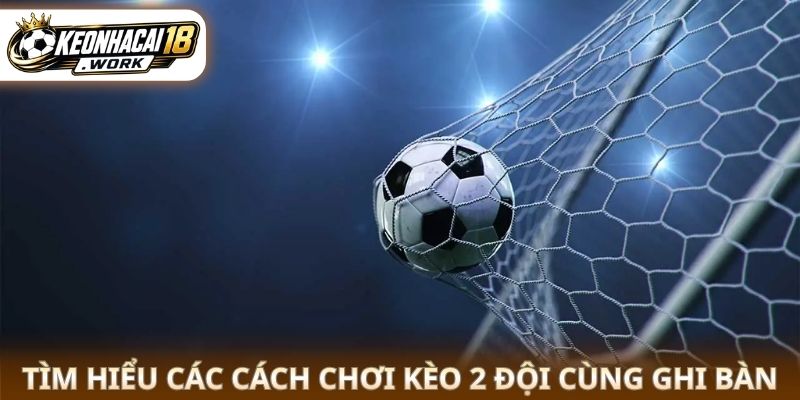 Tìm hiểu các cách chơi kèo 2 đội cùng ghi bàn